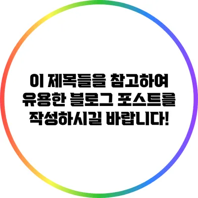 이 제목들을 참고하여 유용한 블로그 포스트를 작성하시길 바랍니다!