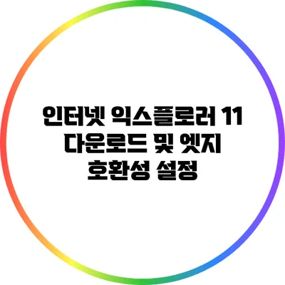 인터넷 익스플로러 11 다운로드 및 엣지 호환성 설정