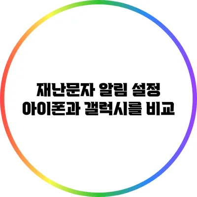 재난문자 알림 설정: 아이폰과 갤럭시를 비교