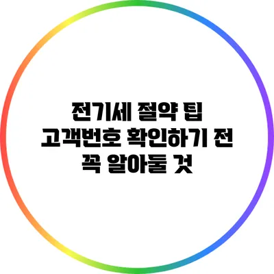 전기세 절약 팁: 고객번호 확인하기 전 꼭 알아둘 것