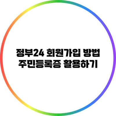 정부24 회원가입 방법: 주민등록증 활용하기