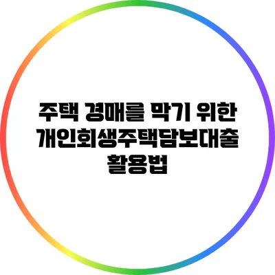 주택 경매를 막기 위한 개인회생주택담보대출 활용법