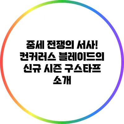 중세 전쟁의 서사! 컨커러스 블레이드의 신규 시즌 구스타프 소개