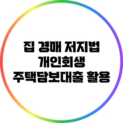 집 경매 저지법: 개인회생 주택담보대출 활용