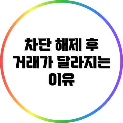 차단 해제 후 거래가 달라지는 이유