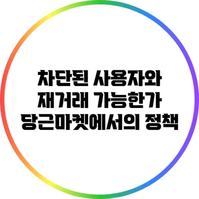 차단된 사용자와 재거래 가능한가? 당근마켓에서의 정책