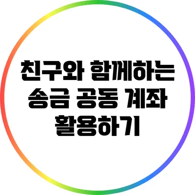 친구와 함께하는 송금: 공동 계좌 활용하기