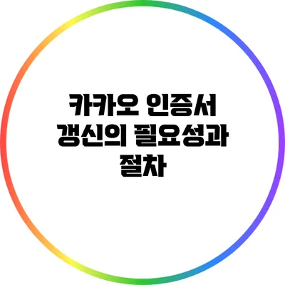 카카오 인증서 갱신의 필요성과 절차