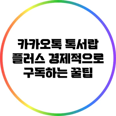 카카오톡 톡서랍 플러스 경제적으로 구독하는 꿀팁