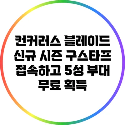 컨커러스 블레이드: 신규 시즌 구스타프 접속하고 5성 부대 무료 획득