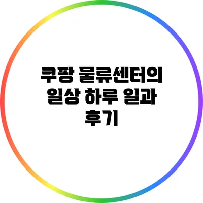 쿠팡 물류센터의 일상: 하루 일과 후기