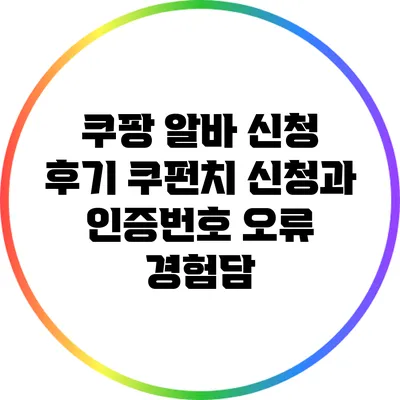 쿠팡 알바 신청 후기: 쿠펀치 신청과 인증번호 오류 경험담