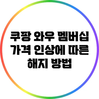 쿠팡 와우 멤버십 가격 인상에 따른 해지 방법
