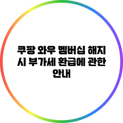 쿠팡 와우 멤버십 해지 시 부가세 환급에 관한 안내