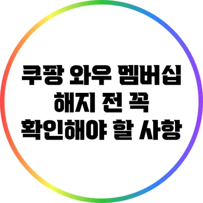 쿠팡 와우 멤버십 해지 전 꼭 확인해야 할 사항