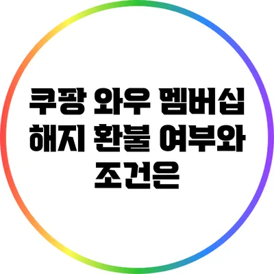 쿠팡 와우 멤버십 해지: 환불 여부와 조건은?