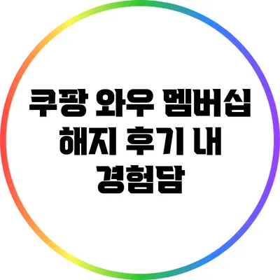 쿠팡 와우 멤버십 해지 후기: 내 경험담