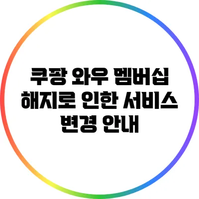 쿠팡 와우 멤버십 해지로 인한 서비스 변경 안내