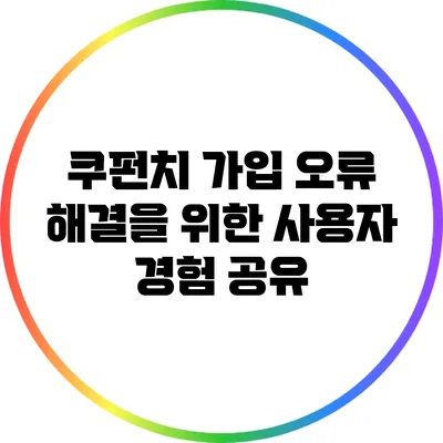 쿠펀치 가입 오류 해결을 위한 사용자 경험 공유