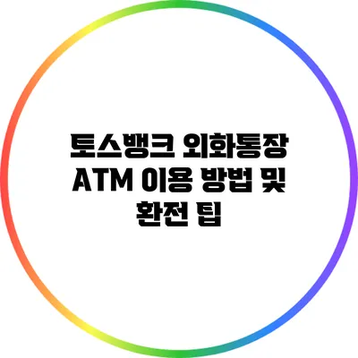 토스뱅크 외화통장: ATM 이용 방법 및 환전 팁