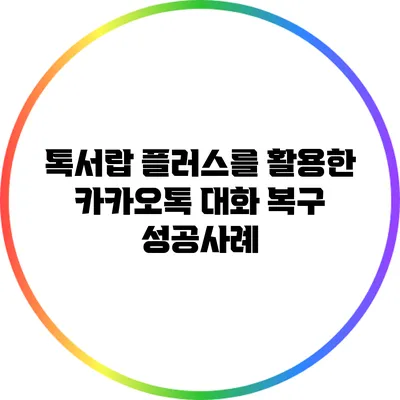 톡서랍 플러스를 활용한 카카오톡 대화 복구 성공사례