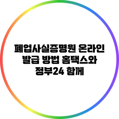 폐업사실증명원 온라인 발급 방법: 홈택스와 정부24 함께
