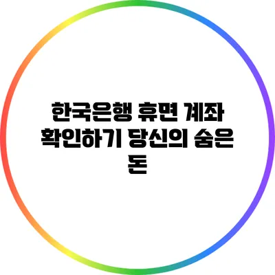한국은행 휴면 계좌 확인하기: 당신의 숨은 돈