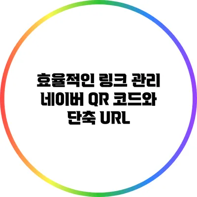 효율적인 링크 관리: 네이버 QR 코드와 단축 URL