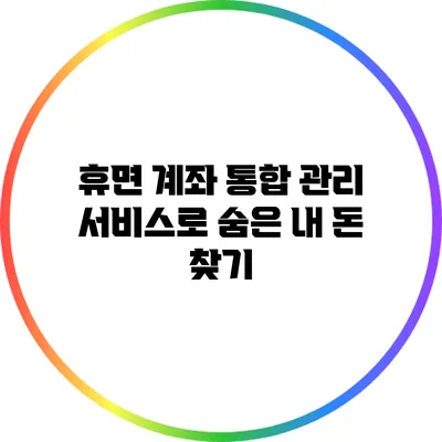 휴면 계좌 통합 관리 서비스로 숨은 내 돈 찾기