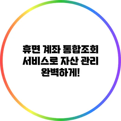 휴면 계좌 통합조회 서비스로 자산 관리 완벽하게!