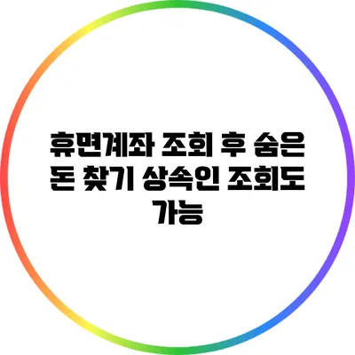 **휴면계좌 조회 후 숨은 돈 찾기: 상속인 조회도 가능**