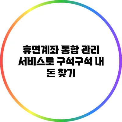 휴면계좌 통합 관리 서비스로 구석구석 내 돈 찾기