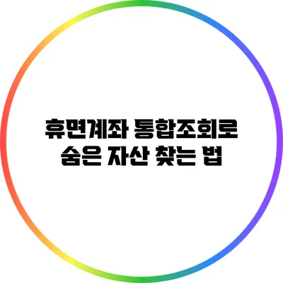 휴면계좌 통합조회로 숨은 자산 찾는 법