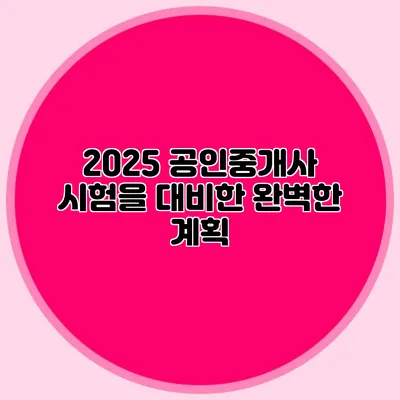 2025 공인중개사 시험을 대비한 완벽한 계획