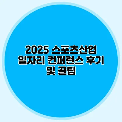 2025 스포츠산업 일자리 컨퍼런스 후기 및 꿀팁