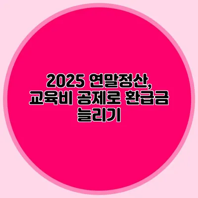 2025 연말정산, 교육비 공제로 환급금 늘리기