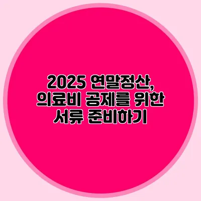 2025 연말정산, 의료비 공제를 위한 서류 준비하기