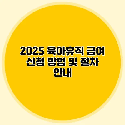 2025 육아휴직 급여 신청 방법 및 절차 안내