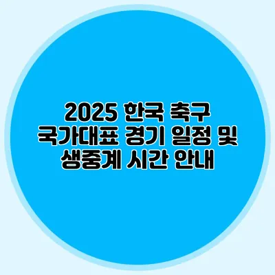 2025 한국 축구 국가대표 경기 일정 및 생중계 시간 안내