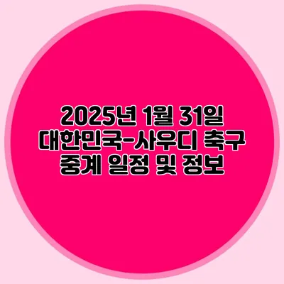 2025년 1월 31일 대한민국-사우디 축구 중계 일정 및 정보