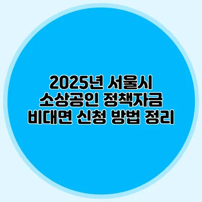 2025년 서울시 소상공인 정책자금 비대면 신청 방법 정리