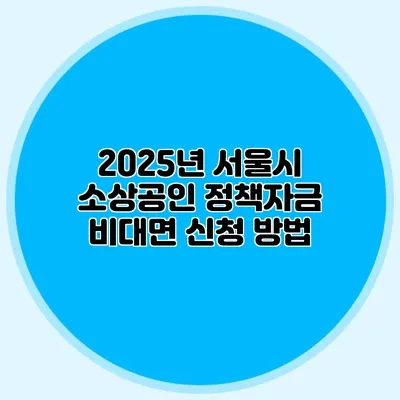 2025년 서울시 소상공인 정책자금 비대면 신청 방법