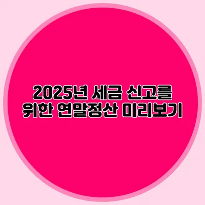 2025년 세금 신고를 위한 연말정산 미리보기