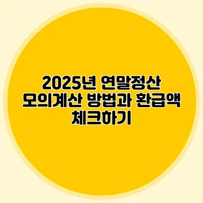 2025년 연말정산 모의계산 방법과 환급액 체크하기