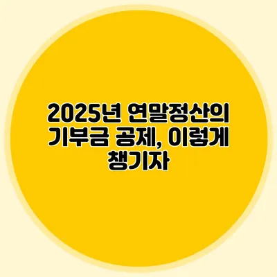 2025년 연말정산의 기부금 공제, 이렇게 챙기자