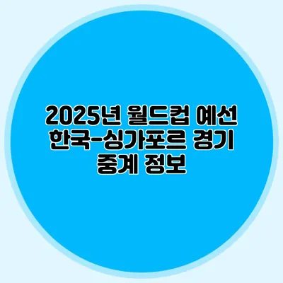 2025년 월드컵 예선 한국-싱가포르 경기 중계 정보