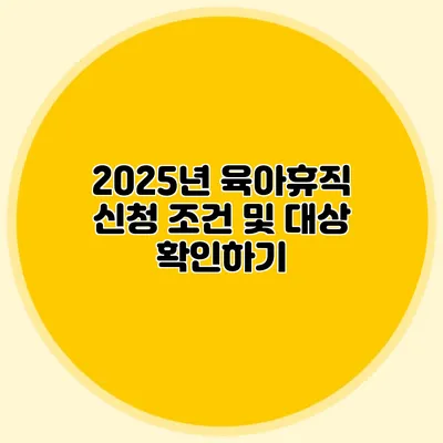 2025년 육아휴직 신청 조건 및 대상 확인하기