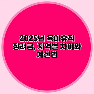 2025년 육아휴직 장려금, 지역별 차이와 계산법
