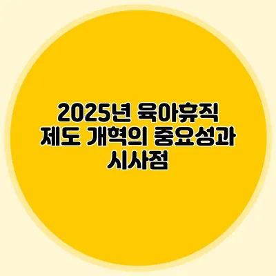 2025년 육아휴직 제도 개혁의 중요성과 시사점