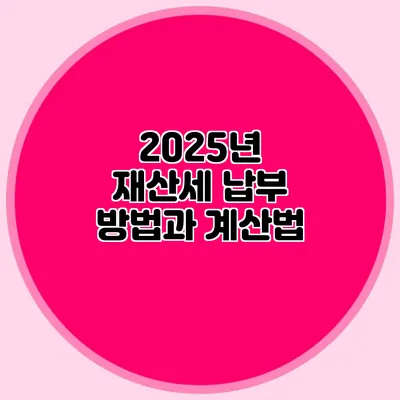 2025년 재산세 납부 방법과 계산법